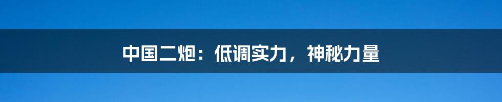 中国二炮:低调实力,神秘力量