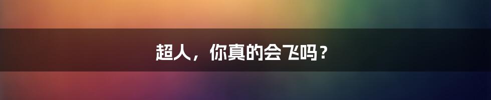 超人,你真的会飞吗?