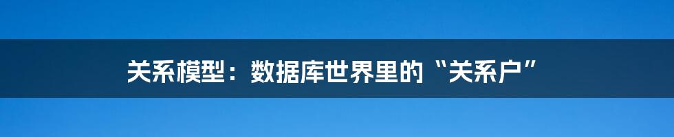 关系模型:数据库世界里的“关系户”