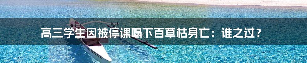 高三学生因被停课喝下百草枯身亡:谁之过?