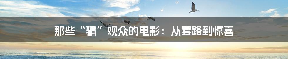 那些“骗”观众的电影:从套路到惊喜