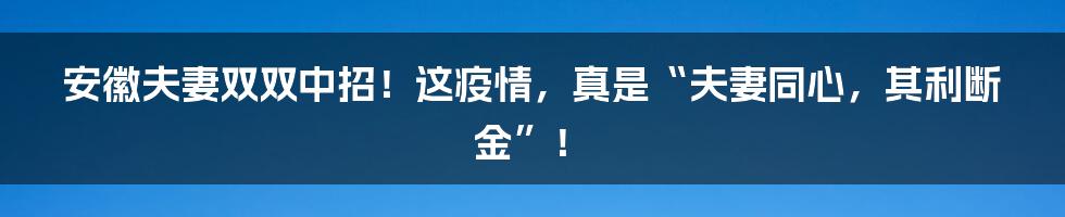 安徽夫妻双双中招!这疫情,真是“夫妻同心,其利断金”!