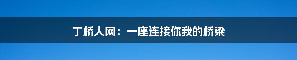 丁桥人网:一座连接你我的桥梁
