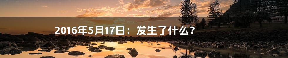 2016年5月17日:发生了什么?