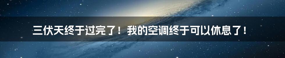 三伏天终于过完了!我的空调终于可以休息了!