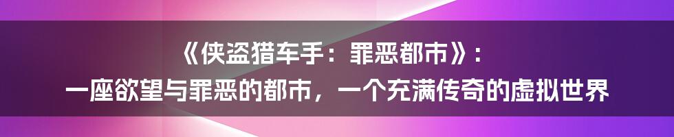《侠盗猎车手：罪恶都市》: 一座欲望与罪恶的都市，一个充满传奇的虚拟世界