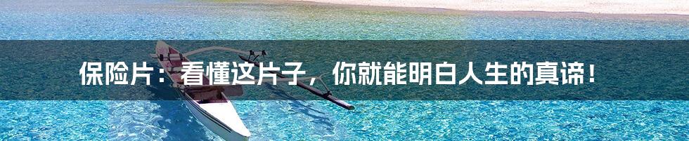 保险片:看懂这片子,你就能明白人生的真谛!