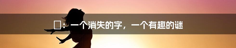 魕：一个消失的字，一个有趣的谜