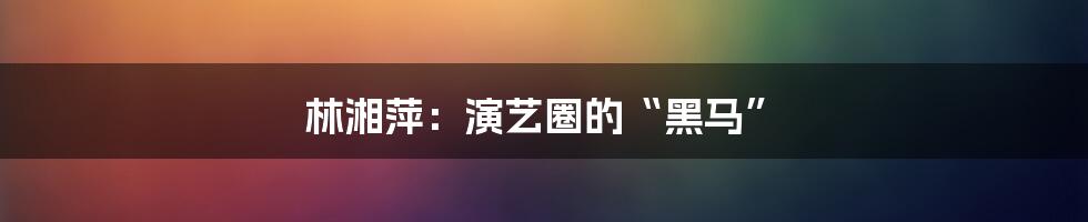 林湘萍：演艺圈的“黑马”
