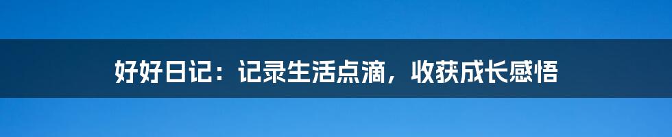 好好日记：记录生活点滴，收获成长感悟