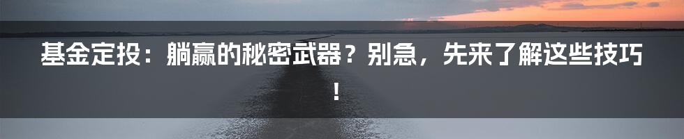 基金定投:躺赢的秘密武器?别急,先来了解这些技巧!