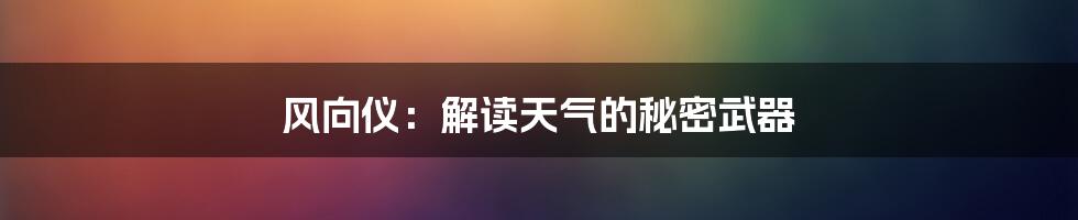 风向仪:解读天气的秘密武器
