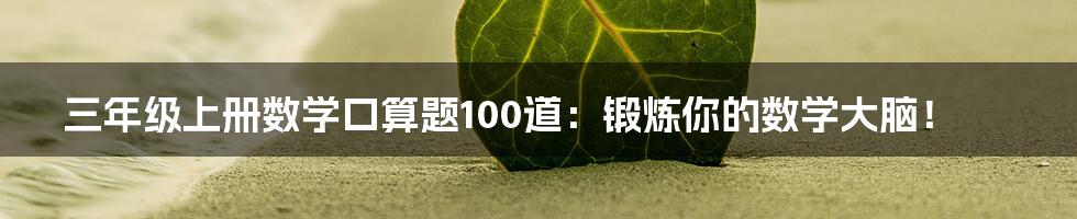 三年级上册数学口算题100道:锻炼你的数学大脑!