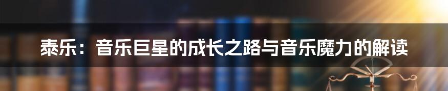 泰乐:音乐巨星的成长之路与音乐魔力的解读