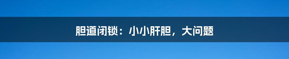 胆道闭锁:小小肝胆,大问题