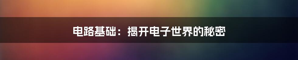 电路基础:揭开电子世界的秘密