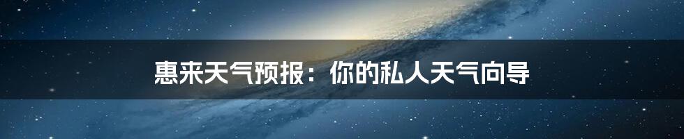 惠来天气预报:你的私人天气向导