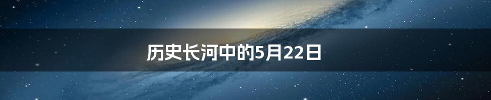 历史长河中的5月22日