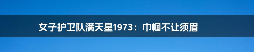 女子护卫队满天星1973:巾帼不让须眉
