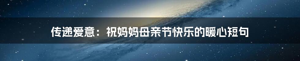 传递爱意：祝妈妈母亲节快乐的暖心短句