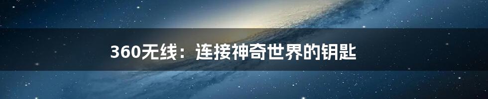 360无线:连接神奇世界的钥匙