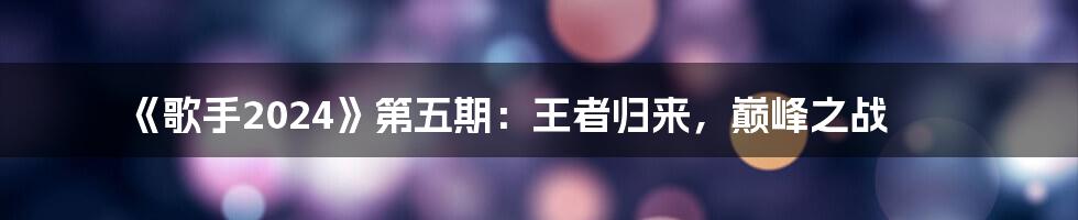 《歌手2024》第五期:王者归来,巅峰之战