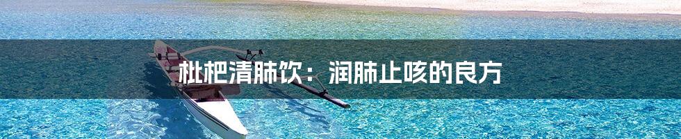 枇杷清肺饮:润肺止咳的良方