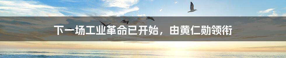 下一场工业革命已开始,由黄仁勋领衔