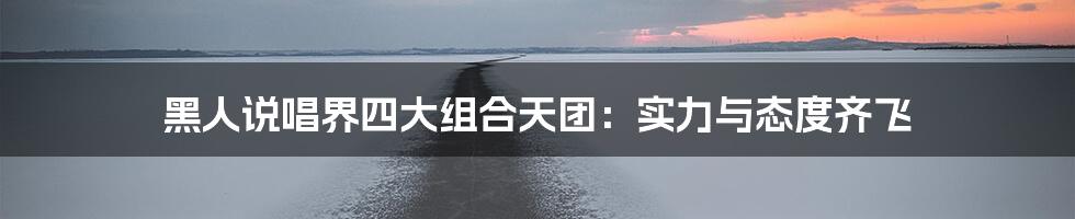黑人说唱界四大组合天团：实力与态度齐飞