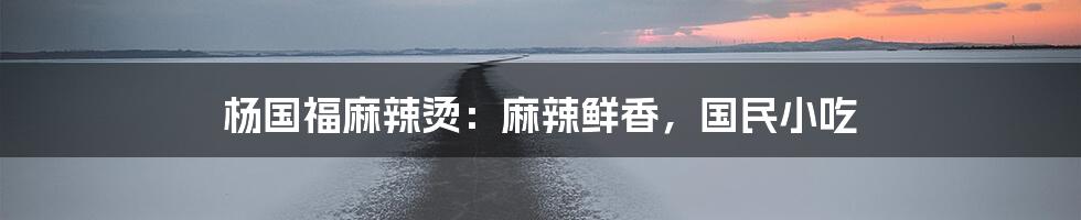 杨国福麻辣烫：麻辣鲜香，国民小吃