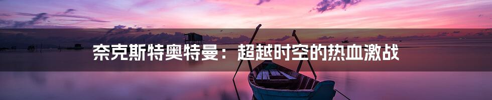 奈克斯特奥特曼：超越时空的热血激战
