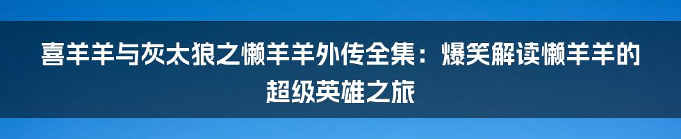 喜羊羊与灰太狼之懒羊羊外传全集：爆笑解读懒羊羊的超级英雄之旅