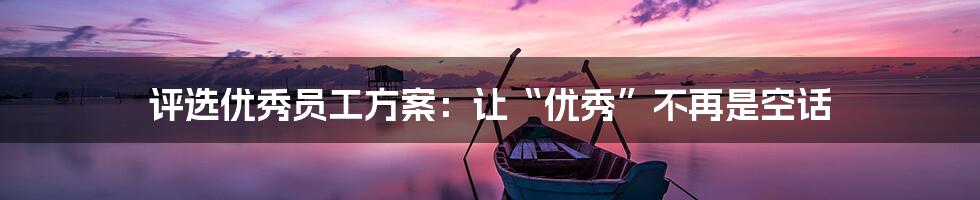 评选优秀员工方案:让“优秀”不再是空话