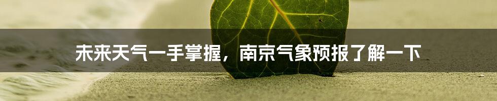 未来天气一手掌握,南京气象预报了解一下