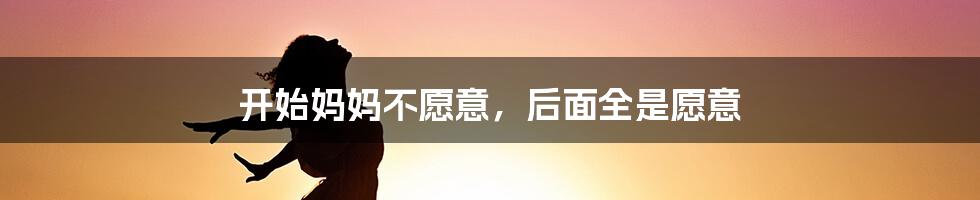 开始妈妈不愿意,后面全是愿意