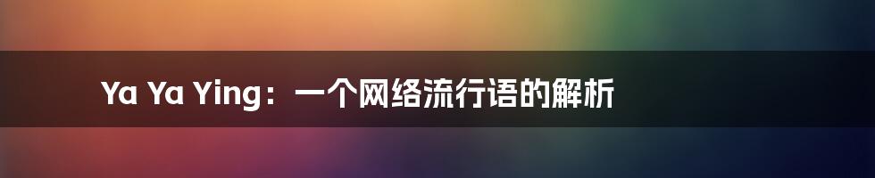 Ya Ya Ying：一个网络流行语的解析