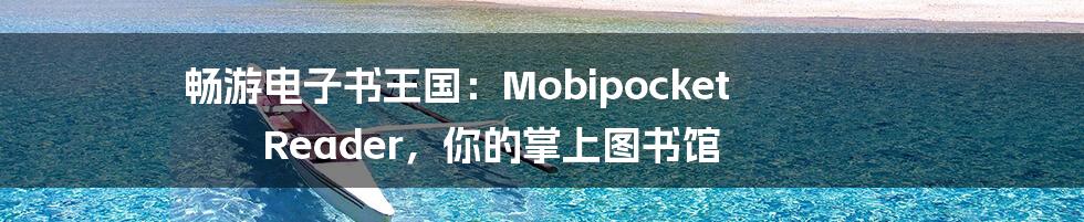 畅游电子书王国:Mobipocket Reader,你的掌上图书馆