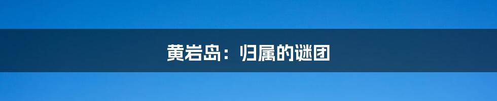 黄岩岛：归属的谜团