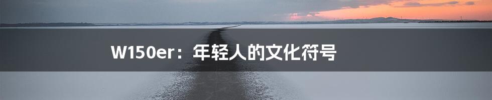 W150er:年轻人的文化符号
