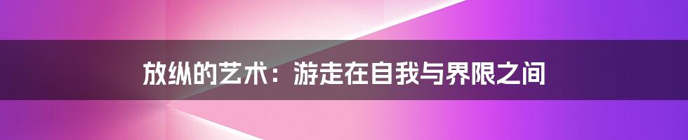 放纵的艺术:游走在自我与界限之间