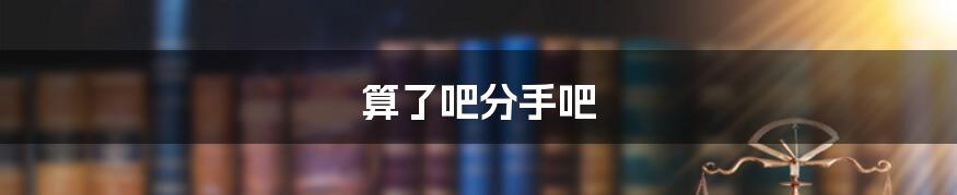 算了吧分手吧