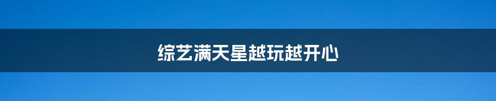 综艺满天星越玩越开心