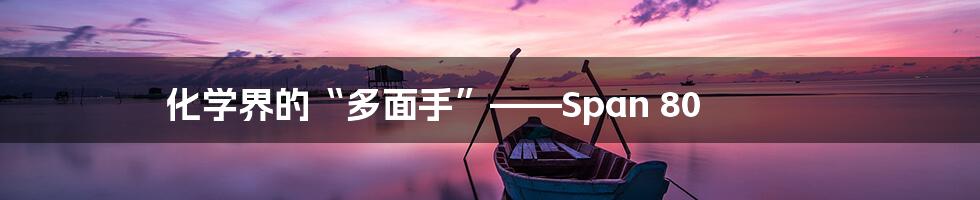 化学界的“多面手”——Span 80