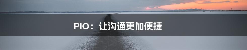 PIO:让沟通更加便捷