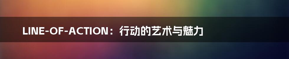 LINE-OF-ACTION:行动的艺术与魅力