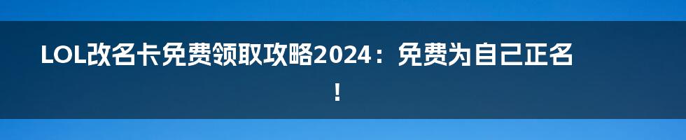LOL改名卡免费领取攻略2024:免费为自己正名!