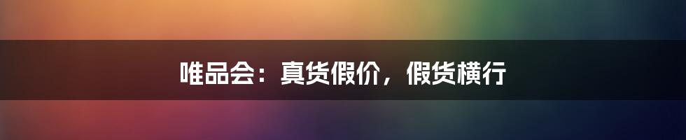 唯品会：真货假价，假货横行
