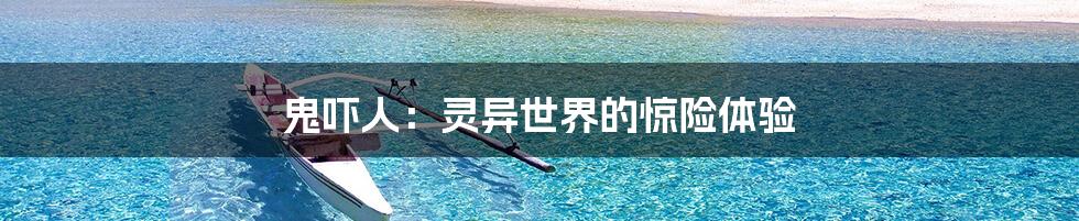 鬼吓人：灵异世界的惊险体验