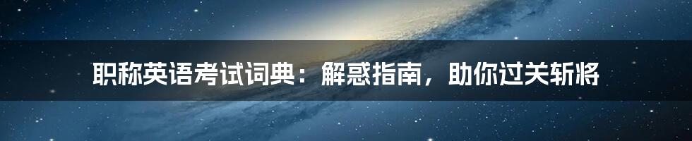 职称英语考试词典:解惑指南,助你过关斩将