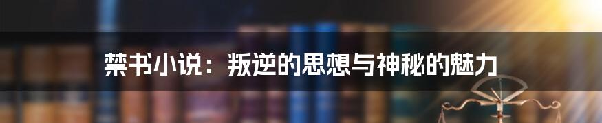禁书小说:叛逆的思想与神秘的魅力